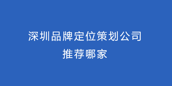 深圳品牌定位策劃公司推薦哪家