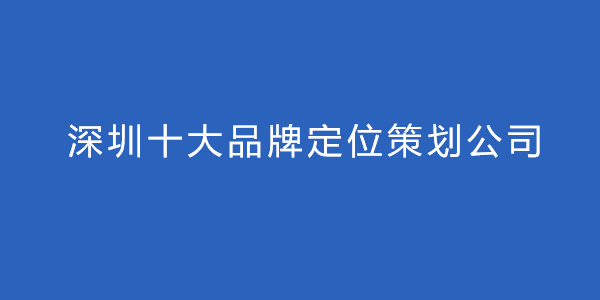 深圳十大品牌定位策劃公司