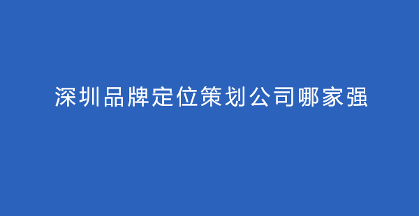 深圳品牌定位策劃公司哪家強